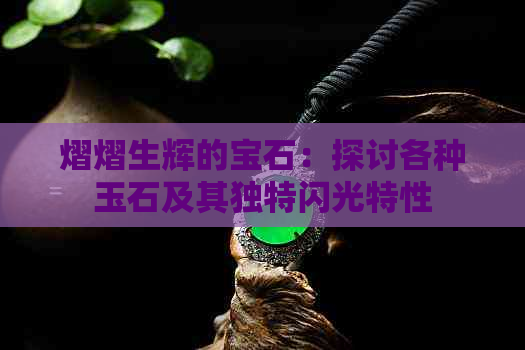 熠熠生辉的宝石：探讨各种玉石及其独特闪光特性