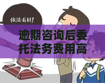 逾期咨询后委托法务费用高吗