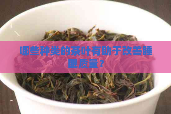 哪些种类的茶叶有助于改善睡眠质量？