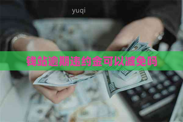 钱站逾期违约金可以减免吗