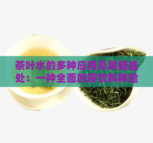 茶叶水的多种应用及其健益处：一种全面的茶饮料体验