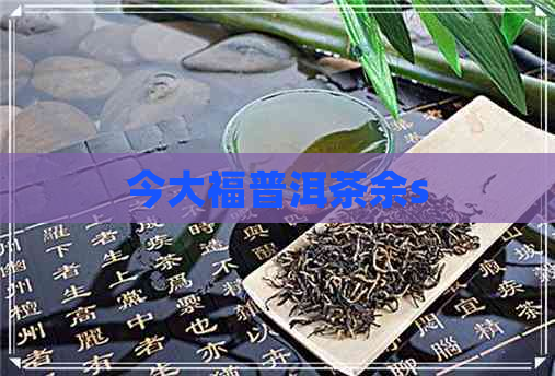 今大福普洱茶余s