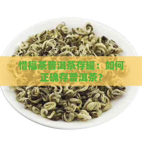 惜福茶普洱茶存罐：如何正确存普洱茶？