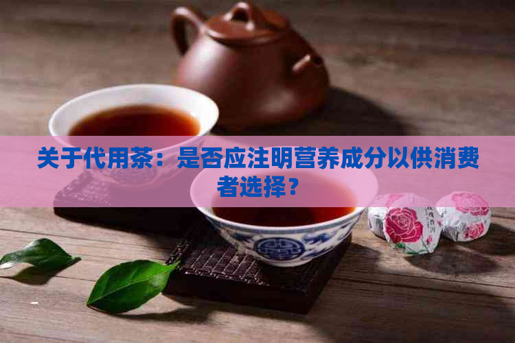 关于代用茶：是否应注明营养成分以供消费者选择？