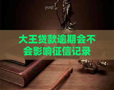 大王贷款逾期会不会影响记录