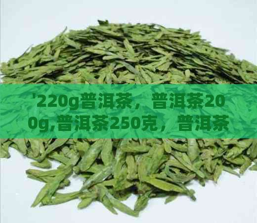 '220g普洱茶，普洱茶200g,普洱茶250克，普洱茶500g价格及盒数'