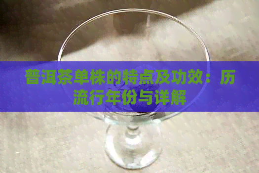 普洱茶单株的特点及功效：历流行年份与详解