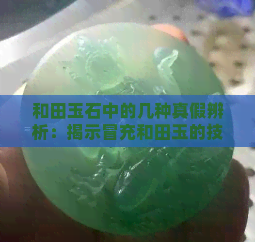 和田玉石中的几种真假辨析：揭示冒充和田玉的技巧