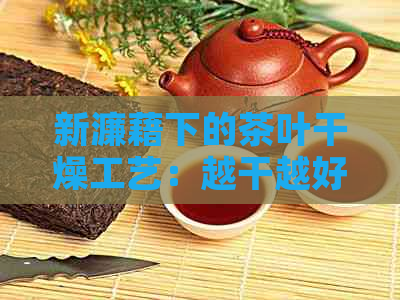 新濂藉下的茶叶干燥工艺：越干越好吗？