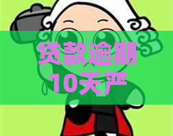 贷款逾期10天严重吗怎么办