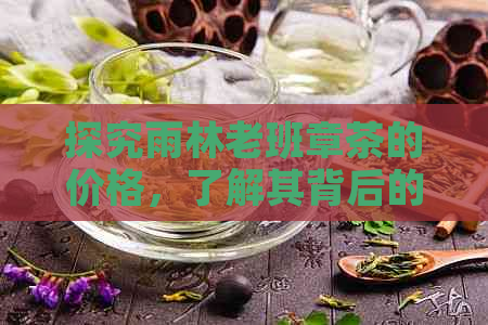 探究雨林老班章茶的价格，了解其背后的品质与历