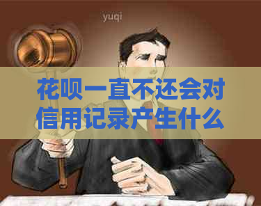 花呗一直不还会对信用记录产生什么影响