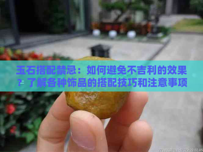 玉石搭配禁忌：如何避免不吉利的效果？了解各种饰品的搭配技巧和注意事项