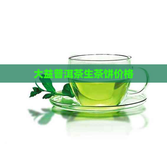 大益普洱茶生茶饼价格