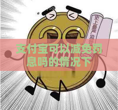 支付宝可以减免罚息吗的情况下