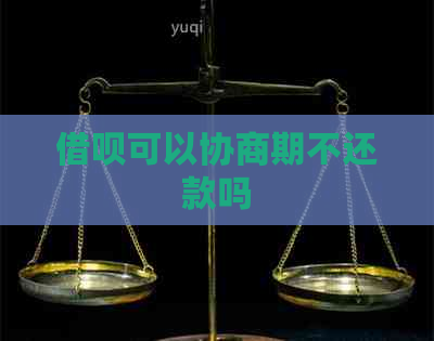 借呗可以协商期不还款吗