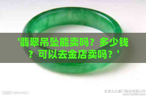 '翡翠吊坠能卖吗？多少钱？可以去金店卖吗？'