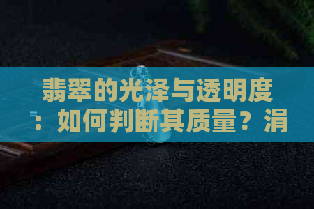 翡翠的光泽与透明度：如何判断其质量？涓嶉因素是否影响？