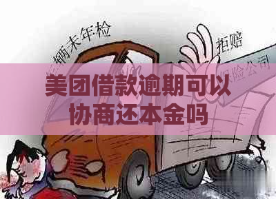 美团借款逾期可以协商还本金吗