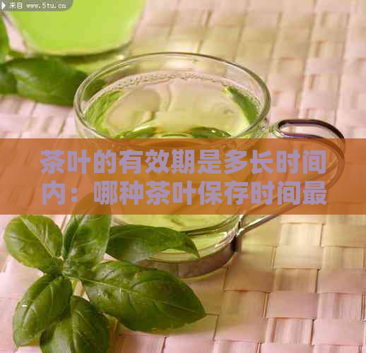 茶叶的有效期是多长时间内：哪种茶叶保存时间最长？