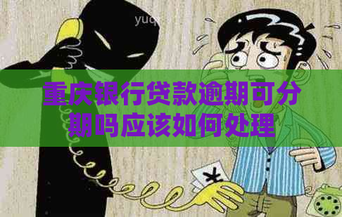 重庆银行贷款逾期可分期吗应该如何处理