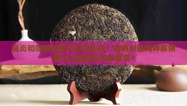 鼻炎和咳嗽患者可以喝鸡吗？喝鸡对这两种疾病有什么益处和注意事项？