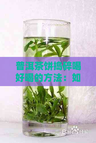 普洱茶饼捣碎喝好喝的方法：如何制作与品尝