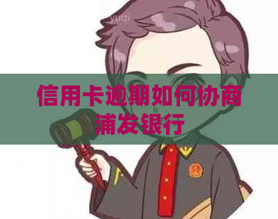 信用卡逾期如何协商浦发银行