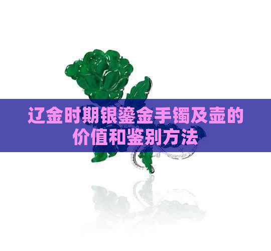 辽金时期银鎏金手镯及壶的价值和鉴别方法