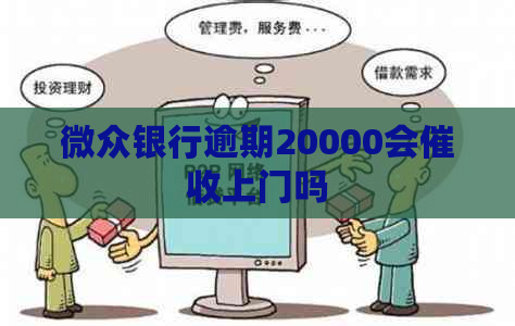 微众银行逾期20000会上门吗