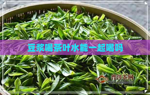 豆浆喝茶叶水能一起喝吗