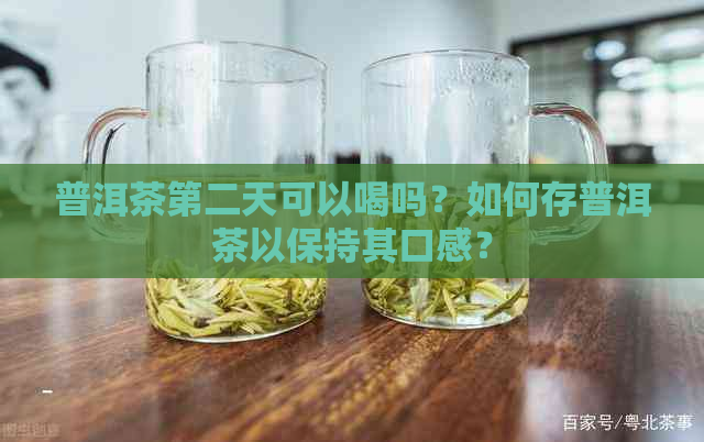 普洱茶第二天可以喝吗？如何存普洱茶以保持其口感？