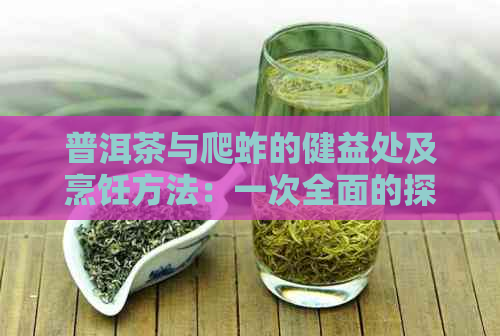 普洱茶与爬蚱的健益处及烹饪方法：一次全面的探索