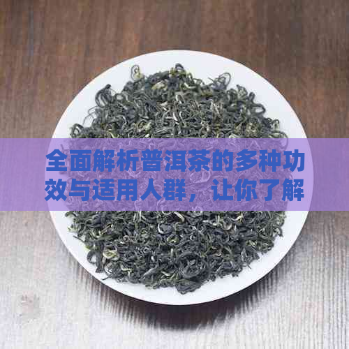 全面解析普洱茶的多种功效与适用人群，让你了解这款茶叶的全方位价值