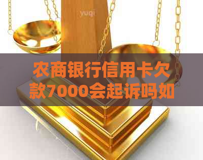 农商银行信用卡欠款7000会起诉吗如何处理