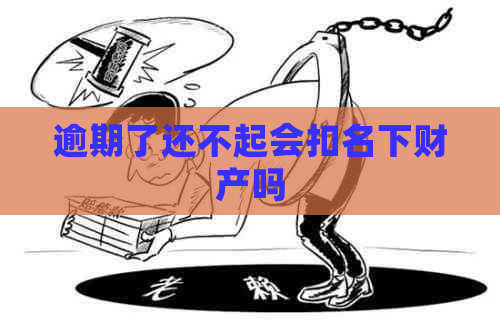 逾期了还不起会扣名下财产吗