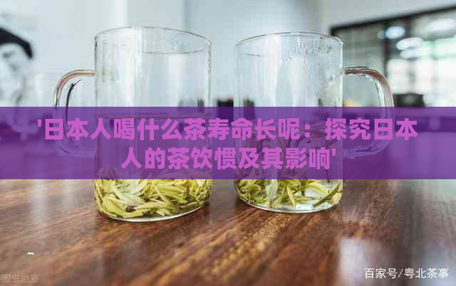 '人喝什么茶寿命长呢：探究人的茶饮惯及其影响'