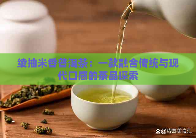 绫抽米香普洱茶：一款融合传统与现代口感的茶品探索