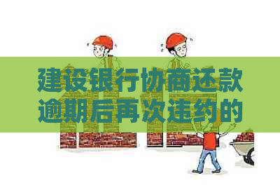 建设银行协商还款逾期后再次违约的解决策略