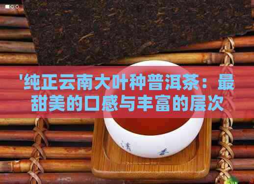 '纯正云南大叶种普洱茶：最甜美的口感与丰富的层次感'