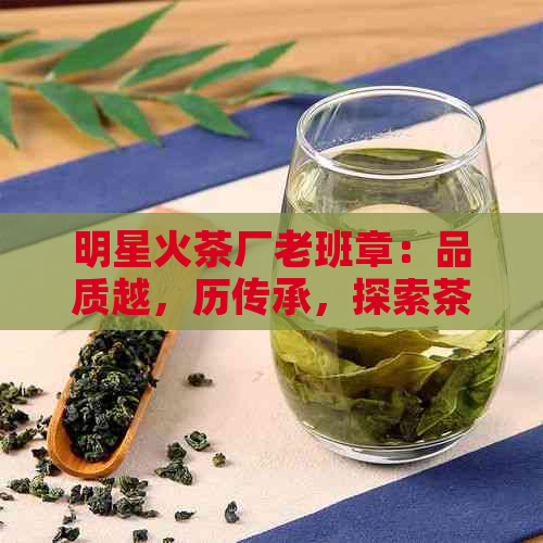 明星火茶厂老班章：品质越，历传承，探索茶叶背后的故事与工艺