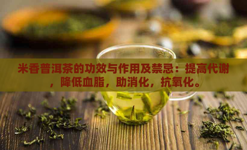 米香普洱茶的功效与作用及禁忌：提高代谢，降低血脂，助消化，抗氧化。