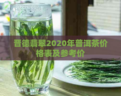 晋德翡翠2020年普洱茶价格表及参考价