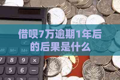 借呗7万逾期1年后的后果是什么