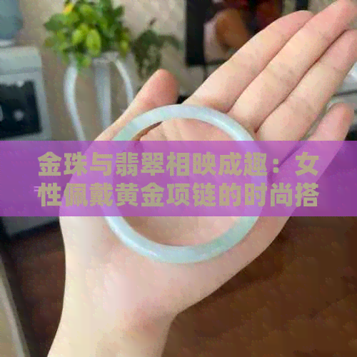 金珠与翡翠相映成趣：女性佩戴黄金项链的时尚搭配