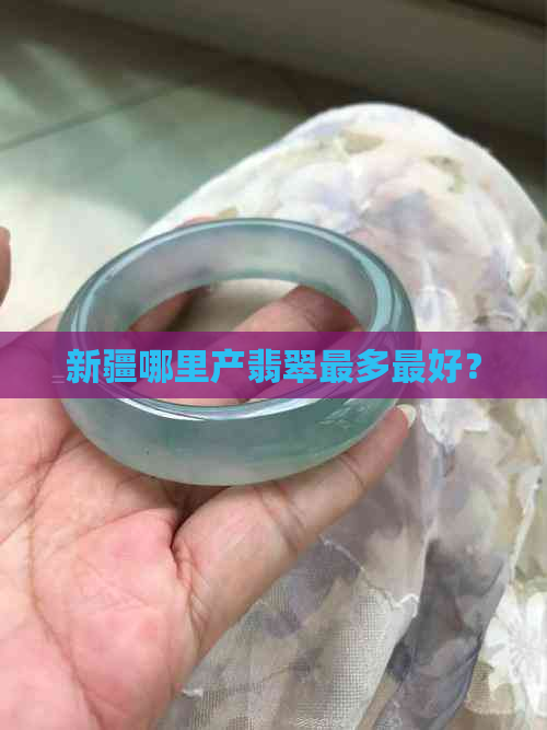 新疆哪里产翡翠最多更好？