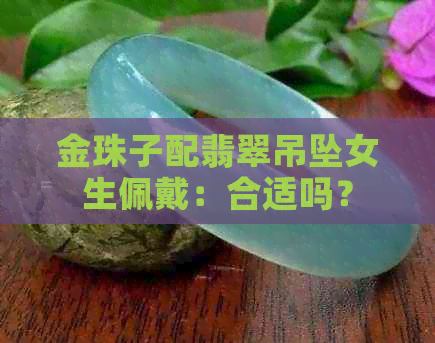 金珠子配翡翠吊坠女生佩戴：合适吗？