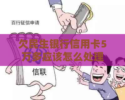 欠民生银行信用卡5万多应该怎么处理