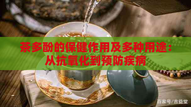 茶多酚的保健作用及多种用途：从抗氧化到预防疾病