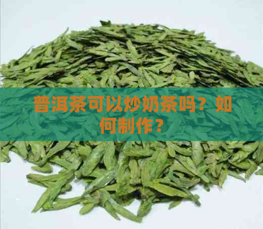 普洱茶可以炒奶茶吗？如何制作？